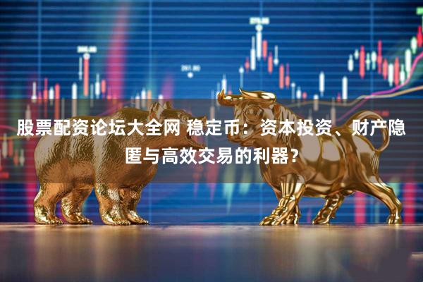 股票配资论坛大全网 稳定币：资本投资、财产隐匿与高效交易的利器？